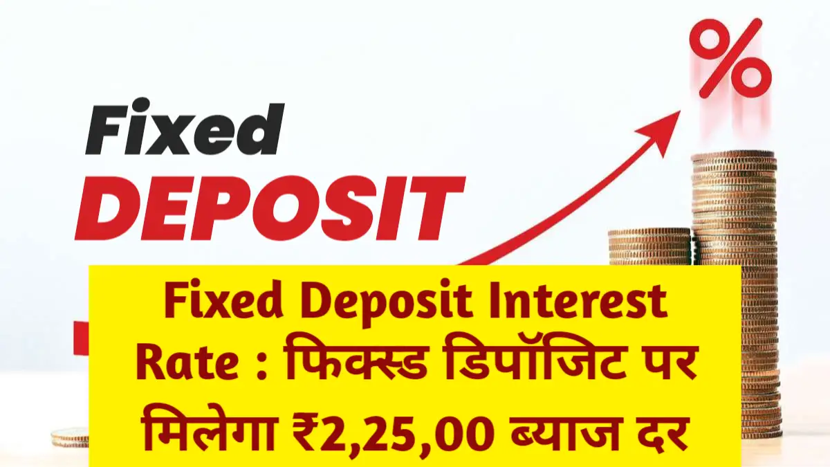 Fixed Deposit Interest Rate : फिक्स्ड डिपॉजिट पर मिलेगा ₹2,25,00 ब्याज दर